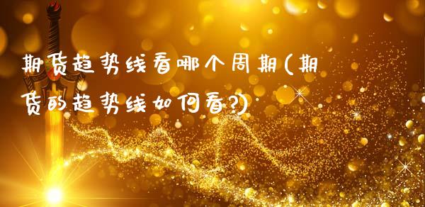 期货趋势线看哪个周期(期货的趋势线如何看?)_https://www.fcdydaikuan.com_黄金期货直播_第1张