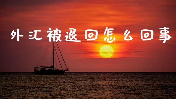 外汇被退回怎么回事_https://www.fcdydaikuan.com_恒指期货直播_第1张