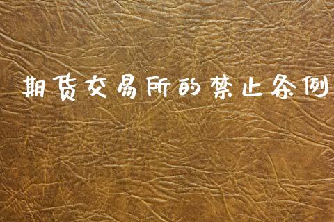 期货交易所的禁止条例_https://www.fcdydaikuan.com_黄金期货直播_第1张