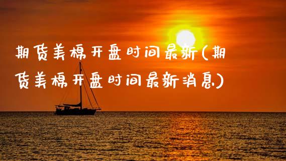期货美棉开盘时间最新(期货美棉开盘时间最新消息)_https://www.fcdydaikuan.com_恒生指数直播室_第1张