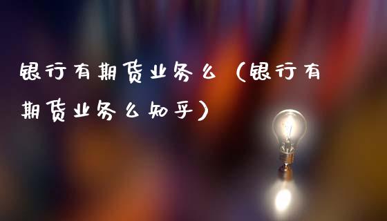 银行有期货业务么（银行有期货业务么知乎）_https://www.fcdydaikuan.com_恒指期货直播_第1张