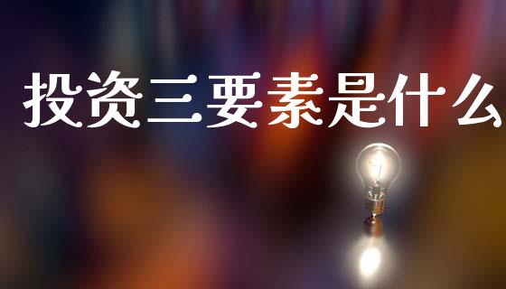 投资三要素是什么_https://www.fcdydaikuan.com_恒生指数直播室_第1张