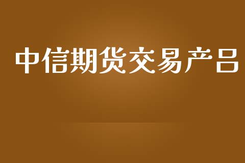 中信期货交易产吕_https://www.fcdydaikuan.com_恒指期货直播_第1张