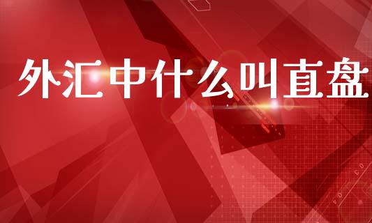 外汇中什么叫直盘_https://www.fcdydaikuan.com_恒指期货直播_第1张