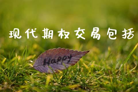 现代期权交易包括_https://www.fcdydaikuan.com_恒指期货直播_第1张