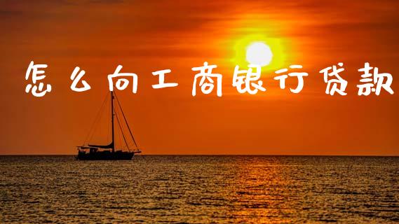 怎么向工商银行贷款_https://www.fcdydaikuan.com_黄金期货直播_第1张