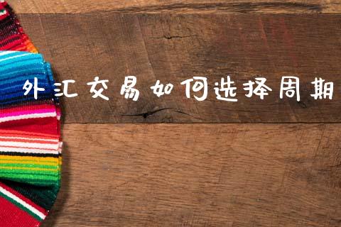 外汇交易如何选择周期_https://www.fcdydaikuan.com_恒指期货直播_第1张