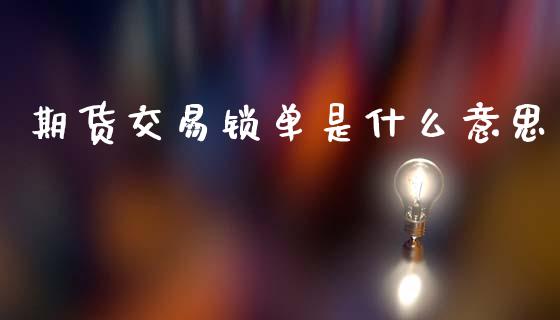 期货交易锁单是什么意思_https://www.fcdydaikuan.com_黄金期货直播_第1张