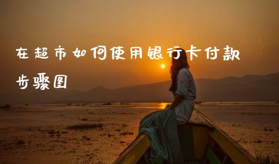 在超市如何使用银行卡付款步骤图_https://www.fcdydaikuan.com_德指期货直播_第1张