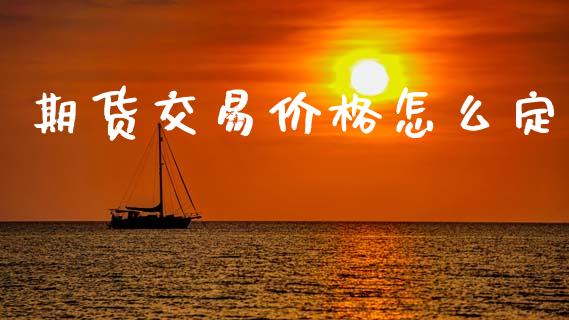 期货交易价格怎么定_https://www.fcdydaikuan.com_恒指期货直播_第1张