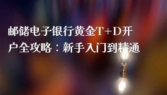 邮储电子银行黄金T+D开户全攻略：新手入门到精通_https://www.fcdydaikuan.com_恒指期货直播_第1张