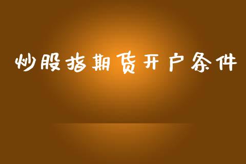 炒股指期货开户条件_https://www.fcdydaikuan.com_黄金期货直播_第1张