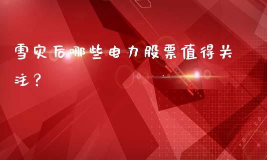 雪灾后哪些电力股票值得关注？_https://www.fcdydaikuan.com_德指期货直播_第1张