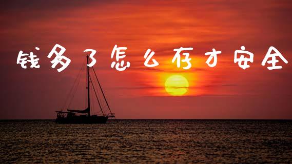 钱多了怎么存才安全_https://www.fcdydaikuan.com_德指期货直播_第1张