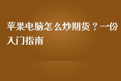 苹果电脑怎么炒期货？一份入门指南_https://www.fcdydaikuan.com_恒生指数直播室_第1张