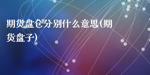 期货盘仓分别什么意思(期货盘子)_https://www.fcdydaikuan.com_恒指期货直播_第1张