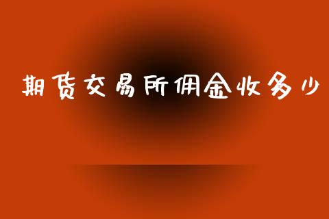 期货交易所佣金收多少_https://www.fcdydaikuan.com_恒指期货直播_第1张
