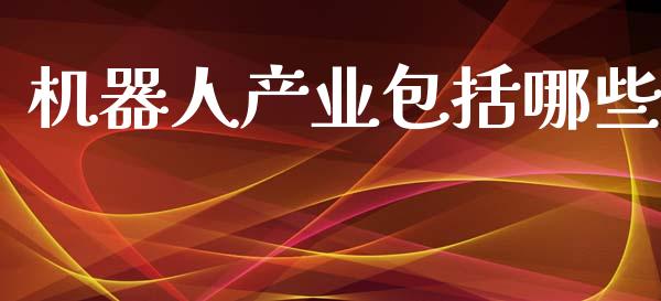 机器人产业包括哪些_https://www.fcdydaikuan.com_德指期货直播_第1张