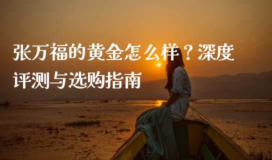 张万福的黄金怎么样？深度评测与选购指南_https://www.fcdydaikuan.com_恒生指数直播室_第1张