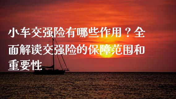 小车交强险有哪些作用？全面解读交强险的保障范围和重要性_https://www.fcdydaikuan.com_恒生指数直播室_第1张