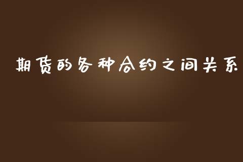 期货的各种合约之间关系_https://www.fcdydaikuan.com_黄金期货直播_第1张