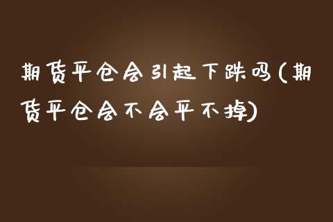期货平仓会引起下跌吗(期货平仓会不会平不掉)_https://www.fcdydaikuan.com_德指期货直播_第1张