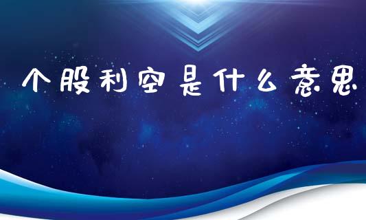 个股利空是什么意思_https://www.fcdydaikuan.com_黄金期货直播_第1张