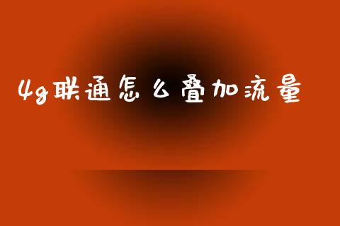 4g联通怎么叠加流量_https://www.fcdydaikuan.com_恒指期货直播_第1张