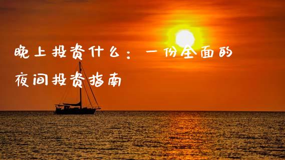 晚上投资什么：一份全面的夜间投资指南_https://www.fcdydaikuan.com_恒生指数直播室_第1张