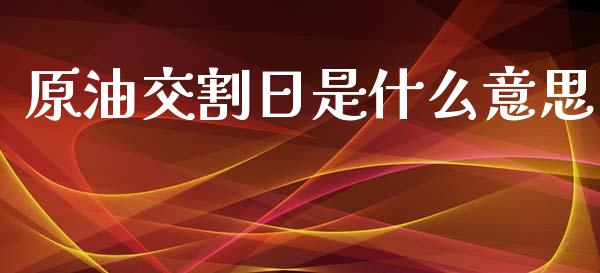 原油交割日是什么意思_https://www.fcdydaikuan.com_德指期货直播_第1张