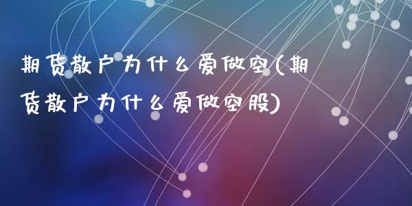 期货散户为什么爱做空(期货散户为什么爱做空股)_https://www.fcdydaikuan.com_德指期货直播_第1张