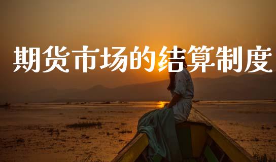 期货市场的结算制度_https://www.fcdydaikuan.com_恒指期货直播_第1张