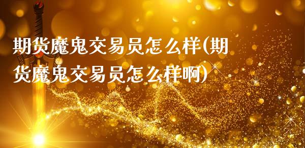 期货魔鬼交易员怎么样(期货魔鬼交易员怎么样啊)_https://www.fcdydaikuan.com_德指期货直播_第1张