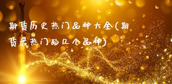 期货历史热门品种大全(期货最热门的几个品种)_https://www.fcdydaikuan.com_恒指期货直播_第1张