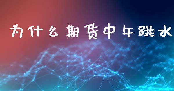 为什么期货中午跳水_https://www.fcdydaikuan.com_恒指期货直播_第1张