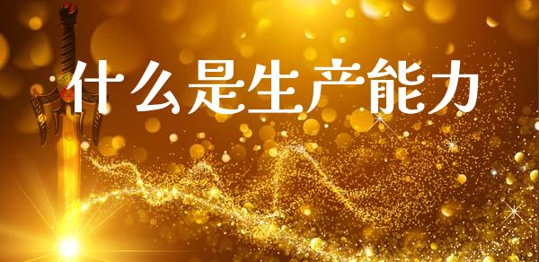 什么是生产能力_https://www.fcdydaikuan.com_德指期货直播_第1张