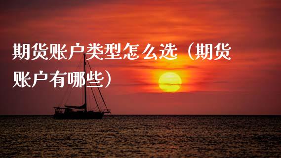 期货账户类型怎么选（期货账户有哪些）_https://www.fcdydaikuan.com_恒生指数直播室_第1张