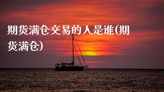 期货满仓交易的人是谁(期货满仓)_https://www.fcdydaikuan.com_黄金期货直播_第1张