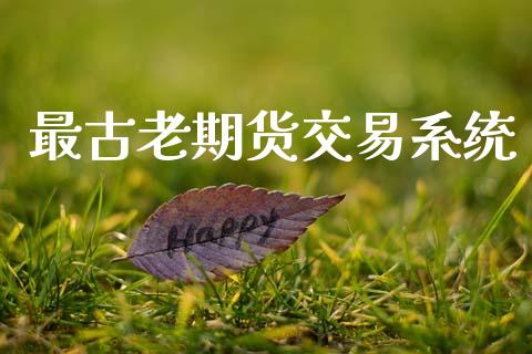 最古老期货交易系统_https://www.fcdydaikuan.com_恒生指数直播室_第1张