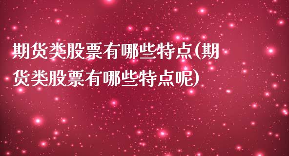 期货类股票有哪些特点(期货类股票有哪些特点呢)_https://www.fcdydaikuan.com_黄金期货直播_第1张