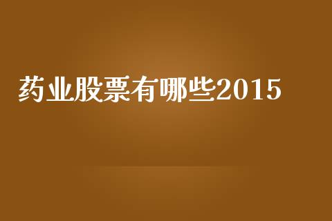 药业股票有哪些2015_https://www.fcdydaikuan.com_德指期货直播_第1张