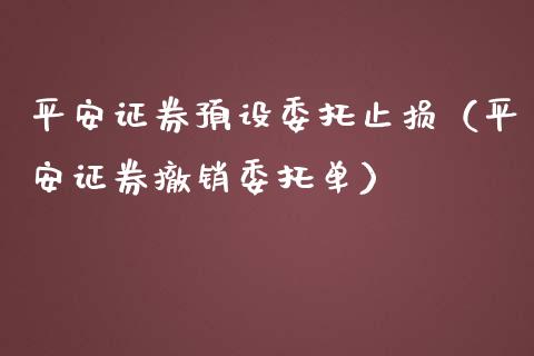 平安证券预设委托止损（平安证券撤销委托单）_https://www.fcdydaikuan.com_德指期货直播_第1张