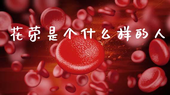 花荣是个什么样的人_https://www.fcdydaikuan.com_黄金期货直播_第1张
