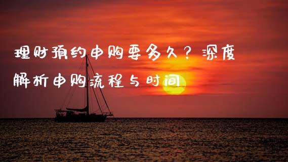 理财预约申购要多久？深度解析申购流程与时间_https://www.fcdydaikuan.com_恒指期货直播_第1张