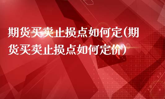 期货买卖止损点如何定(期货买卖止损点如何定价)_https://www.fcdydaikuan.com_恒指期货直播_第1张