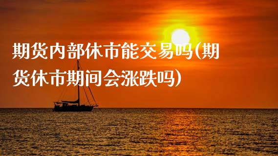 期货内部休市能交易吗(期货休市期间会涨跌吗)_https://www.fcdydaikuan.com_恒指期货直播_第1张