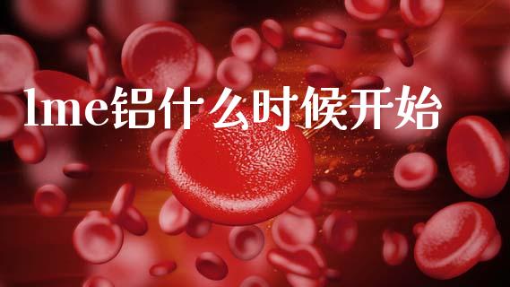lme铝什么时候开始_https://www.fcdydaikuan.com_德指期货直播_第1张