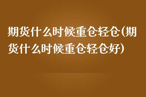 期货什么时候重仓轻仓(期货什么时候重仓轻仓好)_https://www.fcdydaikuan.com_恒指期货直播_第1张