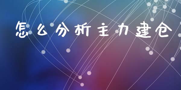 怎么分析主力建仓_https://www.fcdydaikuan.com_恒指期货直播_第1张