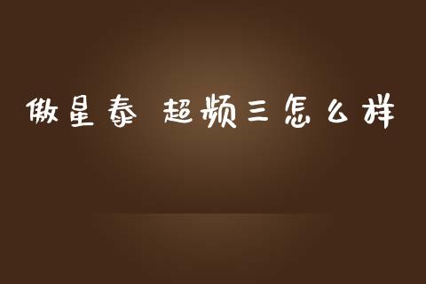 傲星泰 超频三怎么样_https://www.fcdydaikuan.com_恒生指数直播室_第1张